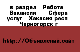  в раздел : Работа » Вакансии »  » Сфера услуг . Хакасия респ.,Черногорск г.